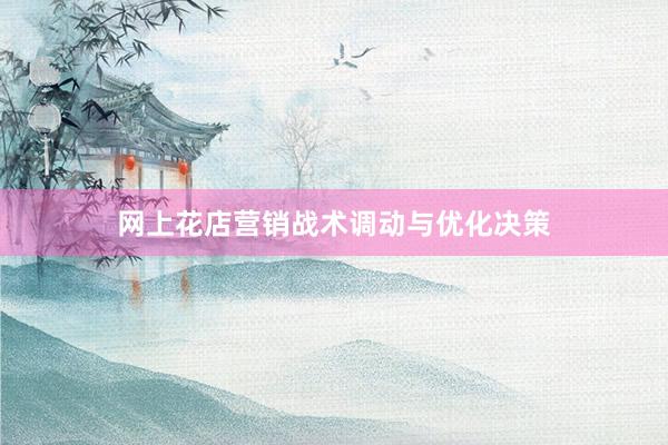网上花店营销战术调动与优化决策